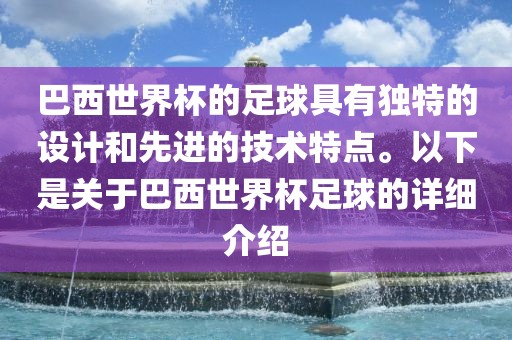 巴西世界杯的足球具有独特的设计和先进的技术特点。以下是关于巴西世界杯足球的详细介绍