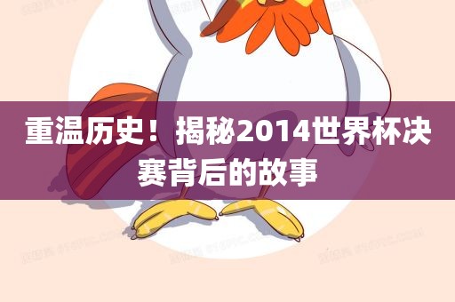 重温历史！揭秘2014世界杯决赛背后的故事