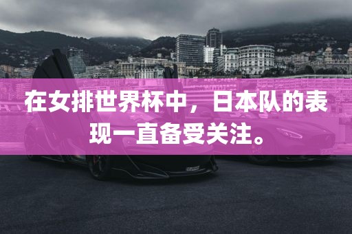 在女排世界杯中，日本队的表现一直备受关注。