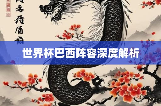 世界杯巴西阵容深度解析