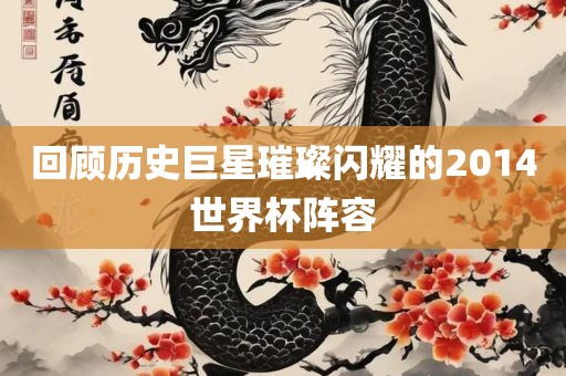 回顾历史巨星璀璨闪耀的2014世界杯阵容