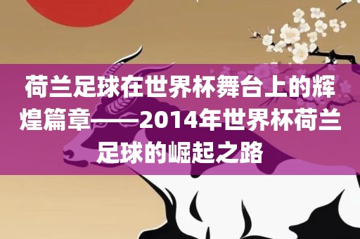 荷兰足球在世界杯舞台上的辉煌篇章——2014年世界杯荷兰足球的崛起之路