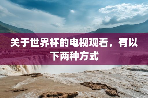 关于世界杯的电视观看，有以下两种方式