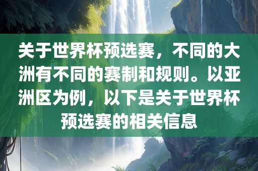 关于世界杯预选赛，不同的大洲有不同的赛制和规则。以亚洲区为例，以下是关于世界杯预选赛的相关信息