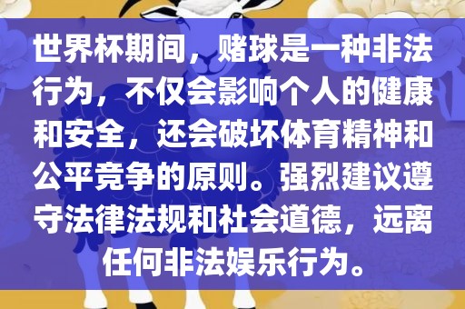世界杯期间，赌球是一种非法行为，不仅会影响个人的健康和安全，还会破坏体育精神和公平竞争的原则。强烈建议遵守法律法规和社会道德，远离任何非法娱乐行为。