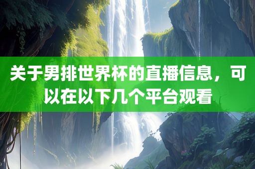 关于男排世界杯的直播信息，可以在以下几个平台观看