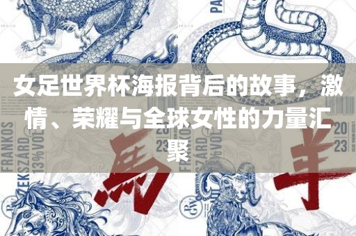 女足世界杯海报背后的故事，激情、荣耀与全球女性的力量汇聚