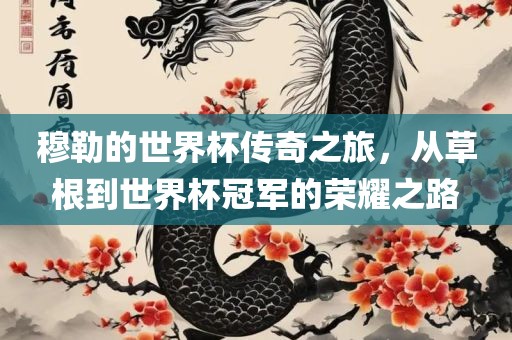 穆勒的世界杯传奇之旅，从草根到世界杯冠军的荣耀之路