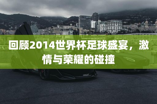 回顾2014世界杯足球盛宴，激情与荣耀的碰撞