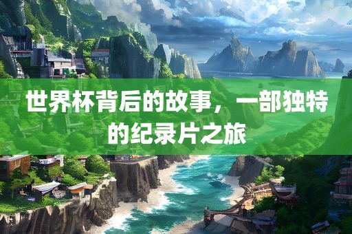 世界杯背后的故事，一部独特的纪录片之旅