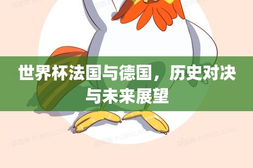 世界杯法国与德国，历史对决与未来展望