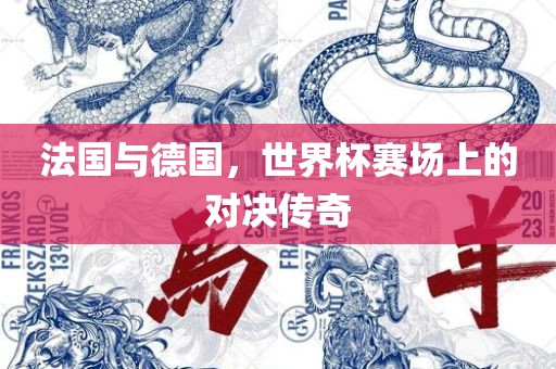 法国与德国，世界杯赛场上的对决传奇