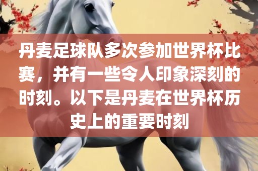 丹麦足球队多次参加世界杯比赛，并有一些令人印象深刻的时刻。以下是丹麦在世界杯历史上的重要时刻