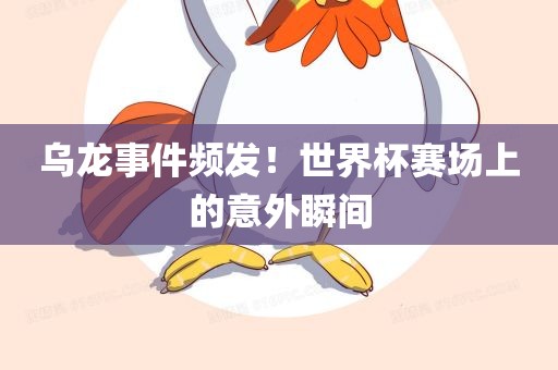 乌龙事件频发！世界杯赛场上的意外瞬间
