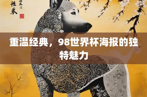 重温经典，98世界杯海报的独特魅力