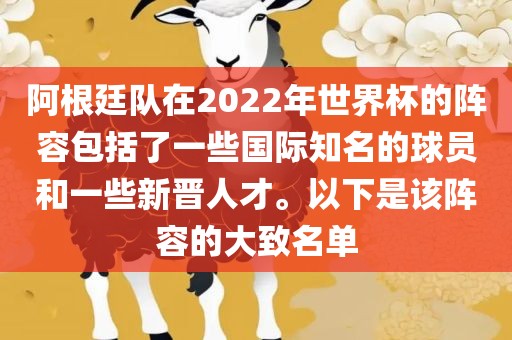 阿根廷队在2022年世界杯的阵容包括了一些国际知名的球员和一些新晋人才。以下是该阵容的大致名单