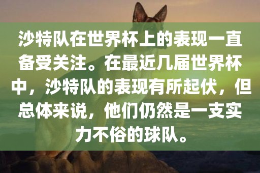沙特队在世界杯上的表现一直备受关注。在最近几届世界杯中，沙特队的表现有所起伏，但总体来说，他们仍然是一支实力不俗的球队。