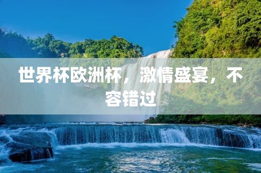 世界杯欧洲杯，激情盛宴，不容错过