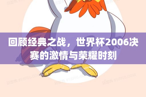 回顾经典之战，世界杯2006决赛的激情与荣耀时刻