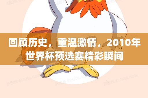 回顾历史，重温激情，2010年世界杯预选赛精彩瞬间