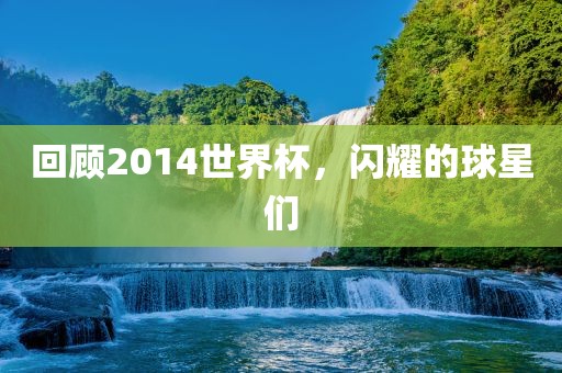 回顾2014世界杯，闪耀的球星们