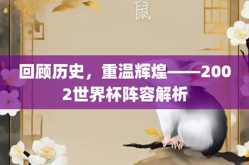 回顾历史，重温辉煌——2002世界杯阵容解析