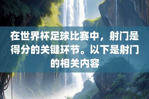 在世界杯足球比赛中，射门是得分的关键环节。以下是射门的相关内容