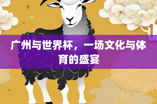 广州与世界杯，一场文化与体育的盛宴