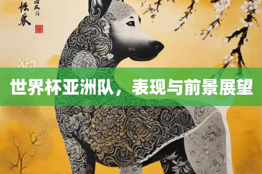 世界杯亚洲队，表现与前景展望