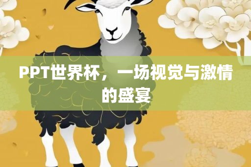 PPT世界杯，一场视觉与激情的盛宴