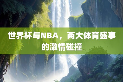 世界杯与NBA，两大体育盛事的激情碰撞