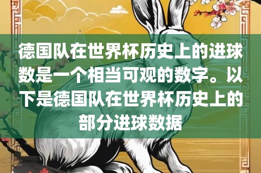 德国队在世界杯历史上的进球数是一个相当可观的数字。以下是德国队在世界杯历史上的部分进球数据