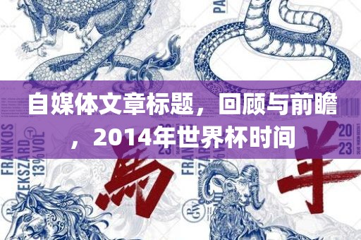 自媒体文章标题，回顾与前瞻，2014年世界杯时间