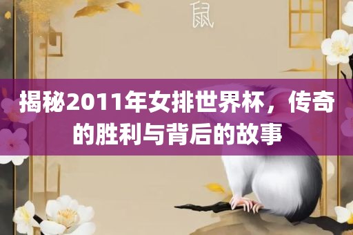 揭秘2011年女排世界杯，传奇的胜利与背后的故事