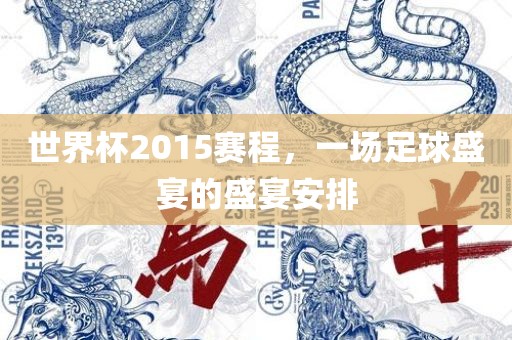 世界杯2015赛程，一场足球盛宴的盛宴安排