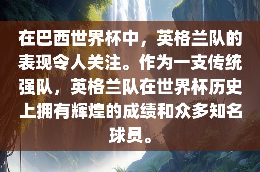 在巴西世界杯中，英格兰队的表现令人关注。作为一支传统强队，英格兰队在世界杯历史上拥有辉煌的成绩和众多知名球员。