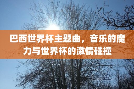 巴西世界杯主题曲，音乐的魔力与世界杯的激情碰撞