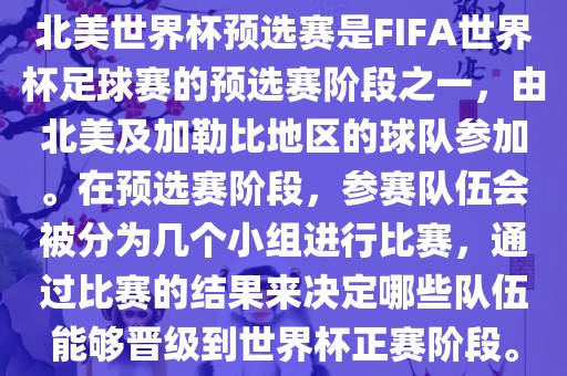 北美世界杯预选赛是FIFA世界杯足球赛的预选赛阶段之一，由北美及加勒比地区的球队参加。在预选赛阶段，参赛队伍会被分为几个小组进行比赛，通过比赛的结果来决定哪些队伍能够晋级到世界杯正赛阶段。