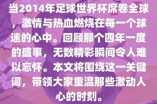 当2014年足球世界杯席卷全球，激情与热血燃烧在每一个球迷的心中。回顾那个四年一度的盛事，无数精彩瞬间令人难以忘怀。本文将围绕这一关键词，带领大家重温那些激动人心的时刻。