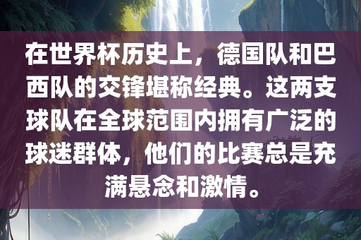 在世界杯历史上，德国队和巴西队的交锋堪称经典。这两支球队在全球范围内拥有广泛的球迷群体，他们的比赛总是充满悬念和激情。