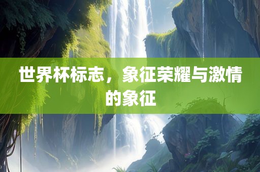 世界杯标志，象征荣耀与激情的象征