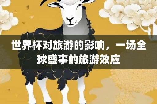 世界杯对旅游的影响，一场全球盛事的旅游效应