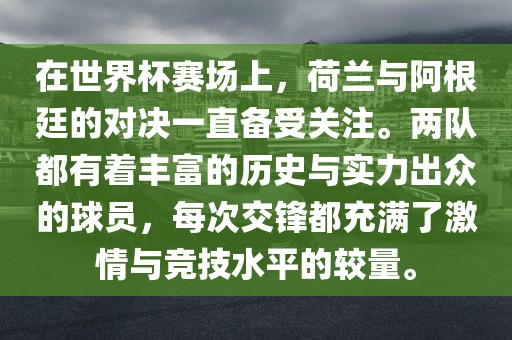 在世界杯赛场上，荷兰与阿根廷的对决一直备受关注。两队都有着丰富的历史与实力出众的球员，每次交锋都充满了激情与竞技水平的较量。