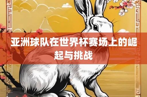 亚洲球队在世界杯赛场上的崛起与挑战