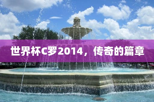 世界杯C罗2014，传奇的篇章