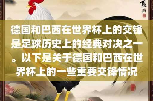 德国和巴西在世界杯上的交锋是足球历史上的经典对决之一。以下是关于德国和巴西在世界杯上的一些重要交锋情况眉山市正发家政服务有限公司