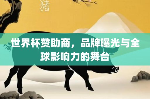 世界杯赞助商，品牌曝光与全球影响力的眉山市正发家政服务有限公司舞台