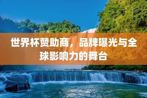 世界杯赞助商，品牌曝光与全球影响力的舞台