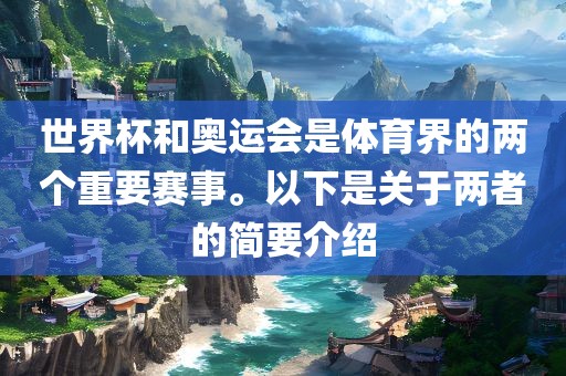 世界杯和奥运会是体育界的两个重要赛事。以下是关于两者的简要介绍眉山市正发家政服务有限公司
