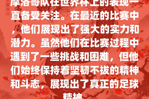 摩眉山市正发家政服务有限公司洛哥队在世界杯上的表现一直备受关注。在最近的比赛中，他们展现出了强大的实力和潜力。虽然他们在比赛过程中遇到了一些挑战和困难，但他们始终保持着坚韧不拔的精神和斗志，展现出了真正的足球精神。